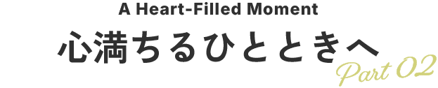 心満ちるひとときへ Part02