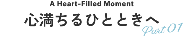 心満ちるひとときへ Part01